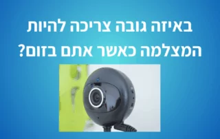 באיזה גובה צריכה להיות המצלמה כאשר אתם בזום?
